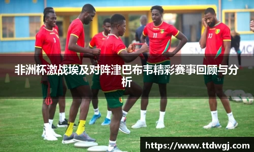 非洲杯激战埃及对阵津巴布韦精彩赛事回顾与分析