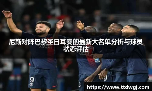 尼斯对阵巴黎圣日耳曼的最新大名单分析与球员状态评估