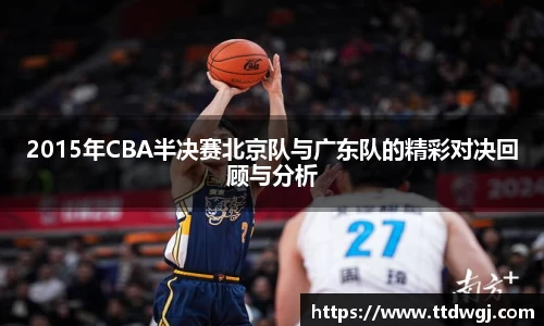 2015年CBA半决赛北京队与广东队的精彩对决回顾与分析